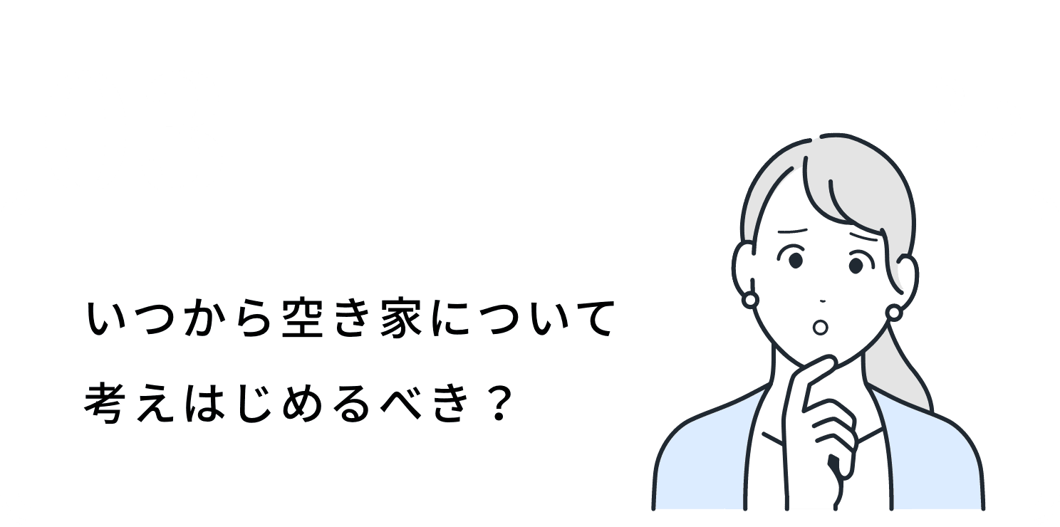 いつから空き家について考えはじめるべき？