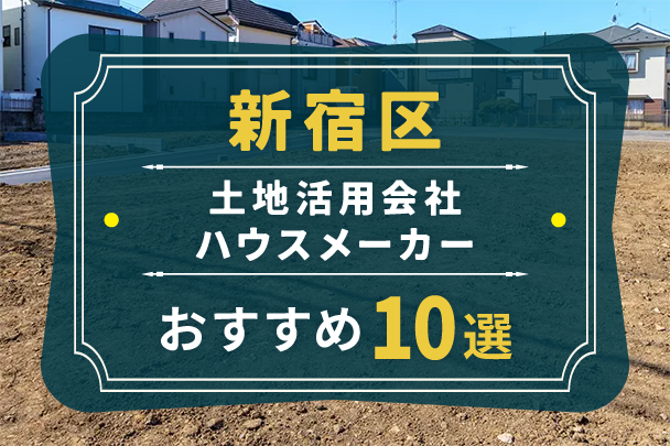 新宿区でおすすめの土地活用会社・ハウスメーカー10選と失敗しない選び方